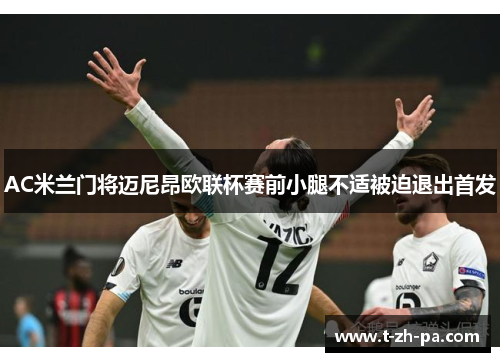 AC米兰门将迈尼昂欧联杯赛前小腿不适被迫退出首发