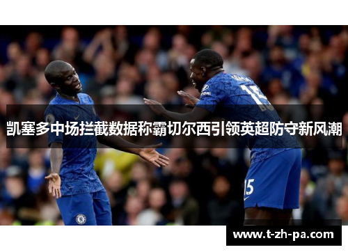 凯塞多中场拦截数据称霸切尔西引领英超防守新风潮