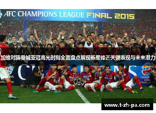 加维对阵曼城亚冠高光时刻全面盘点展现新星锋芒关键表现与未来潜力