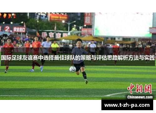 国际足球友谊赛中选择最佳球队的策略与评估思路解析方法与实践