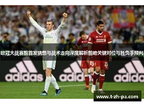 欧冠大战赛前首发猜想与战术走向深度解析前瞻关键对位与胜负手预判