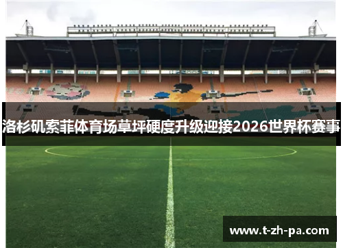 洛杉矶索菲体育场草坪硬度升级迎接2026世界杯赛事 洛杉矶索菲体育场草坪硬度升级迎接2026世界杯赛事
