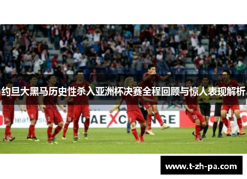 约旦大黑马历史性杀入亚洲杯决赛全程回顾与惊人表现解析 约旦大黑马历史性杀入亚洲杯决赛全程回顾与惊人表现解析