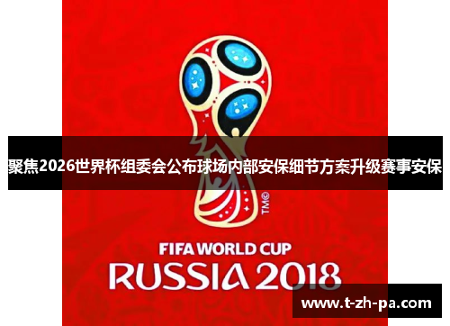 聚焦2026世界杯组委会公布球场内部安保细节方案升级赛事安保