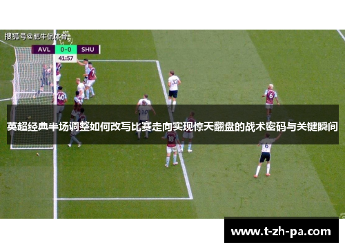 英超经典半场调整如何改写比赛走向实现惊天翻盘的战术密码与关键瞬间 英超经典半场调整如何改写比赛走向实现惊天翻盘的战术密码与关键瞬间