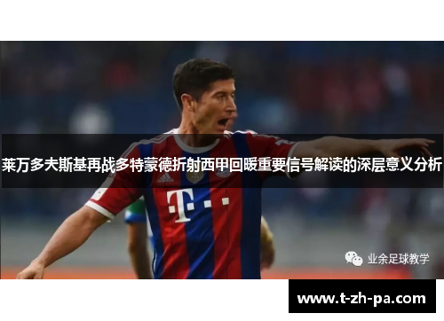 莱万多夫斯基再战多特蒙德折射西甲回暖重要信号解读的深层意义分析 莱万多夫斯基再战多特蒙德折射西甲回暖重要信号解读的深层意义分析
