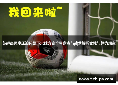 英超高强度压迫环境下出球方案全景盘点与战术解析实践与趋势观察 英超高强度压迫环境下出球方案全景盘点与战术解析实践与趋势观察