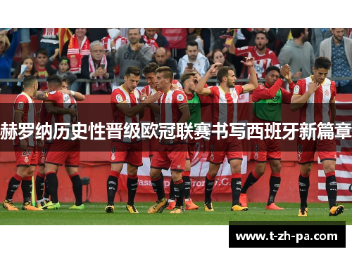 赫罗纳历史性晋级欧冠联赛书写西班牙新篇章