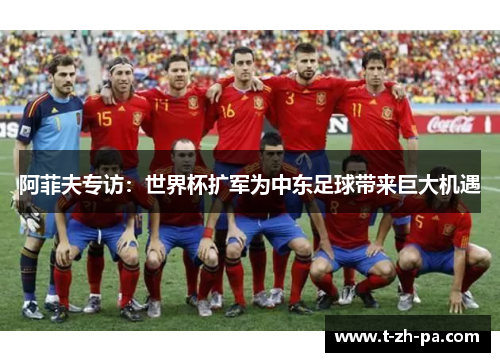 阿菲夫专访：世界杯扩军为中东足球带来巨大机遇