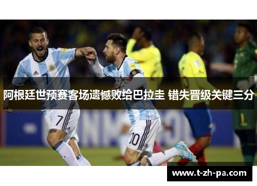 阿根廷世预赛客场遗憾败给巴拉圭 错失晋级关键三分