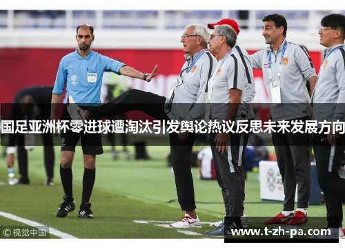 国足亚洲杯零进球遭淘汰引发舆论热议反思未来发展方向