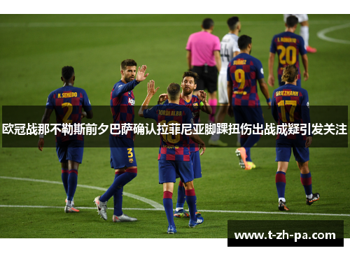欧冠战那不勒斯前夕巴萨确认拉菲尼亚脚踝扭伤出战成疑引发关注