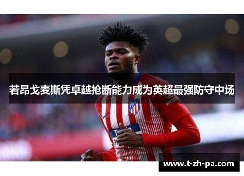 若昂戈麦斯凭卓越抢断能力成为英超最强防守中场