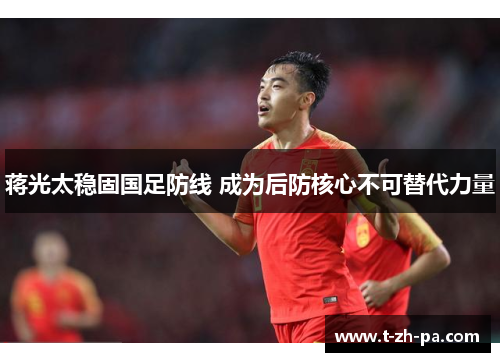 蒋光太稳固国足防线 成为后防核心不可替代力量