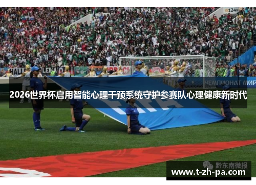 2026世界杯启用智能心理干预系统守护参赛队心理健康新时代