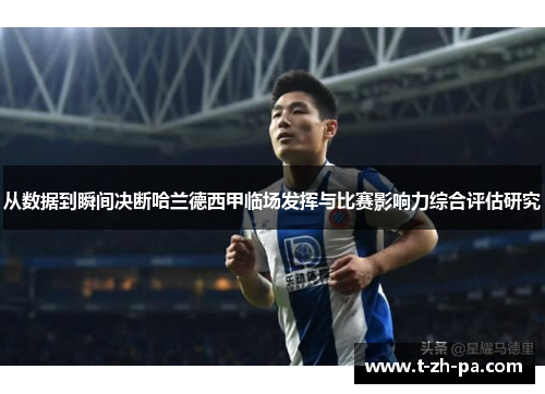 从数据到瞬间决断哈兰德西甲临场发挥与比赛影响力综合评估研究 从数据到瞬间决断哈兰德西甲临场发挥与比赛影响力综合评估研究