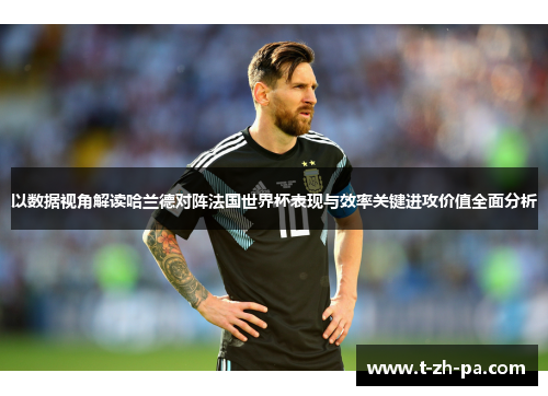 以数据视角解读哈兰德对阵法国世界杯表现与效率关键进攻价值全面分析