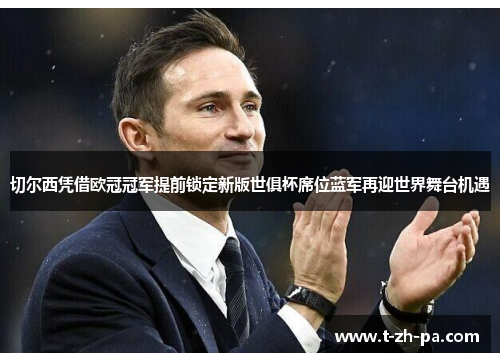 切尔西凭借欧冠冠军提前锁定新版世俱杯席位蓝军再迎世界舞台机遇 切尔西凭借欧冠冠军提前锁定新版世俱杯席位蓝军再迎世界舞台机遇
