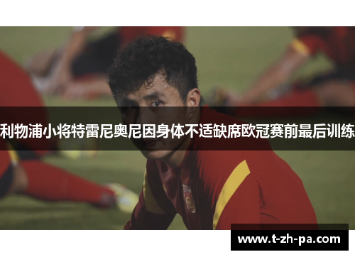 利物浦小将特雷尼奥尼因身体不适缺席欧冠赛前最后训练 利物浦小将特雷尼奥尼因身体不适缺席欧冠赛前最后训练