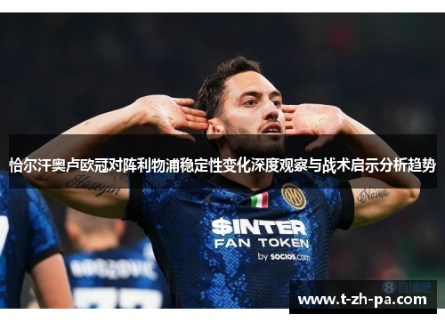 恰尔汗奥卢欧冠对阵利物浦稳定性变化深度观察与战术启示分析趋势 恰尔汗奥卢欧冠对阵利物浦稳定性变化深度观察与战术启示分析趋势