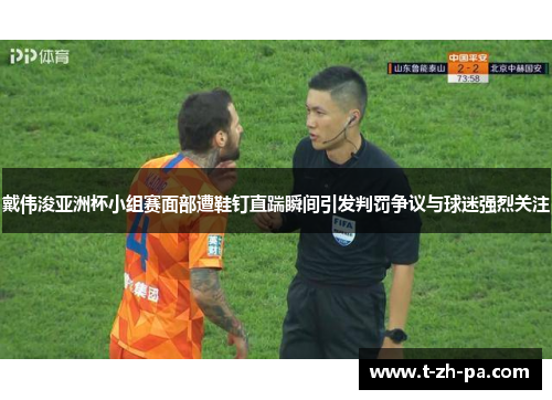 戴伟浚亚洲杯小组赛面部遭鞋钉直踹瞬间引发判罚争议与球迷强烈关注
