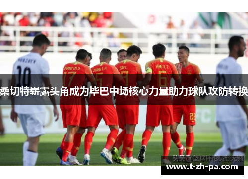 桑切特崭露头角成为毕巴中场核心力量助力球队攻防转换