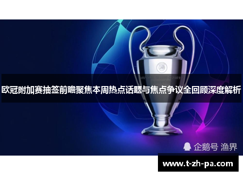 欧冠附加赛抽签前瞻聚焦本周热点话题与焦点争议全回顾深度解析