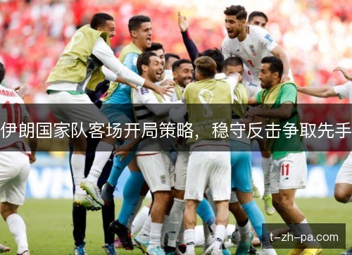 伊朗国家队客场开局策略，稳守反击争取先手