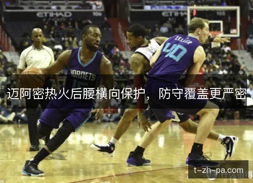 迈阿密热火后腰横向保护,防守覆盖更严密 迈阿密热火后腰横向保护,防守覆盖更严密
