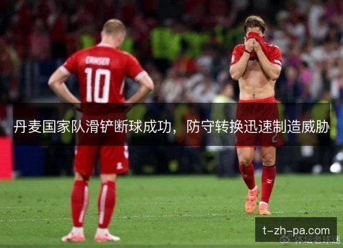 丹麦国家队滑铲断球成功,防守转换迅速制造威胁 丹麦国家队滑铲断球成功,防守转换迅速制造威胁