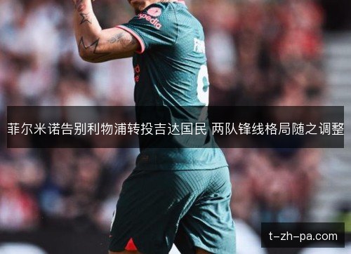 菲尔米诺告别利物浦转投吉达国民 两队锋线格局随之调整